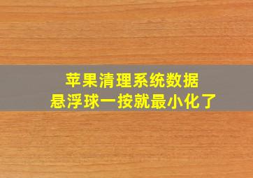 苹果清理系统数据 悬浮球一按就最小化了